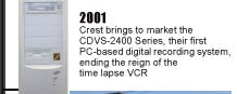 2001: Crest brings to the market the CDVS-2400 Series, their first PC-based digital recording system, ending the reign of the time lapse VCR